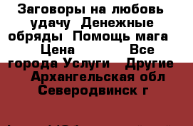 Заговоры на любовь, удачу. Денежные обряды. Помощь мага.  › Цена ­ 2 000 - Все города Услуги » Другие   . Архангельская обл.,Северодвинск г.